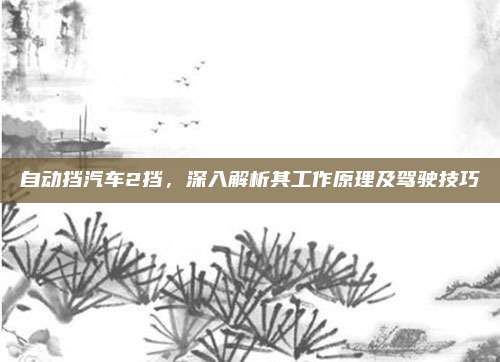 自动挡汽车2挡,深入解析其工作原理及驾驶技巧