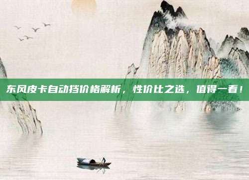 东风皮卡自动挡价格解析,性价比之选,值得一看!