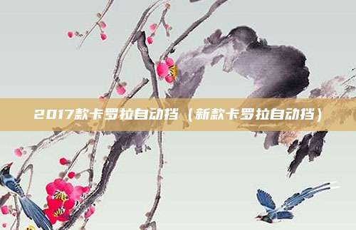 2017款卡罗拉自动挡（新款卡罗拉自动挡）