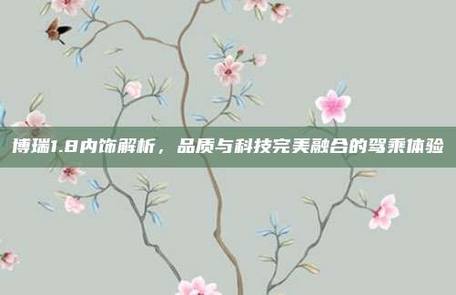 博瑞1.8内饰解析，品质与科技完美融合的驾乘体验