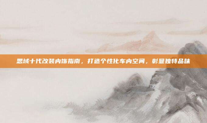 思域十代改装内饰指南,打造个性化车内空间,彰显独特品味