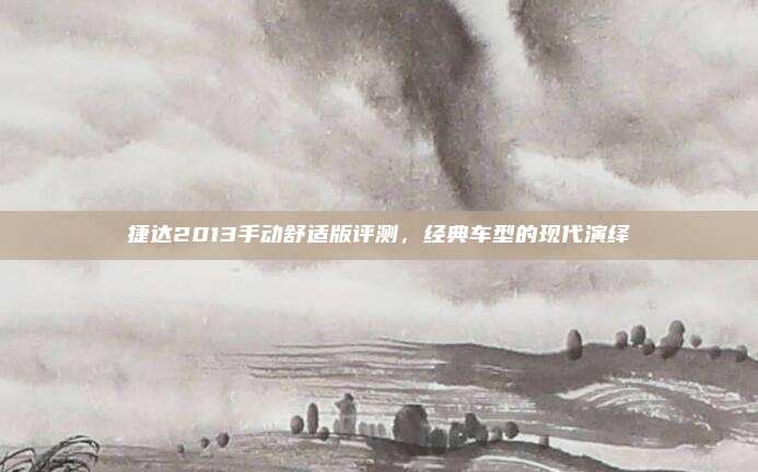 捷达2013手动舒适版评测,经典车型的现代演绎