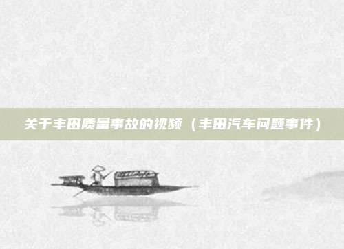 关于丰田质量事故的视频（丰田汽车问题事件）