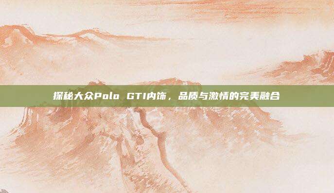 探秘大众Polo GTI内饰,品质与激情的完美融合