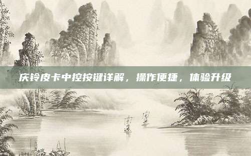 庆铃皮卡中控按键详解,操作便捷,体验升级