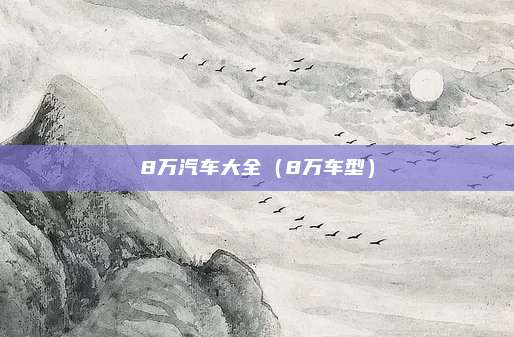 8万汽车大全（8万车型）