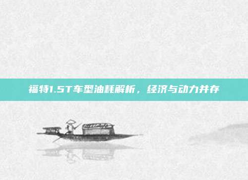 福特1.5T车型油耗解析，经济与动力并存