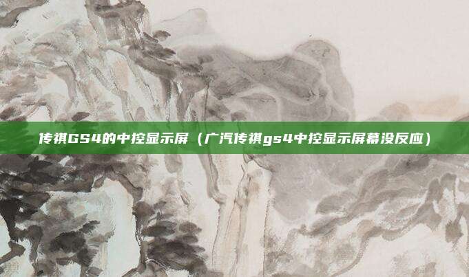 传祺GS4的中控显示屏（广汽传祺gs4中控显示屏幕没反应）