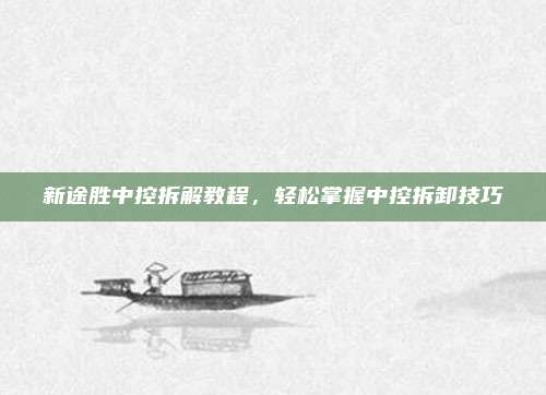 新途胜中控拆解教程,轻松掌握中控拆卸技巧