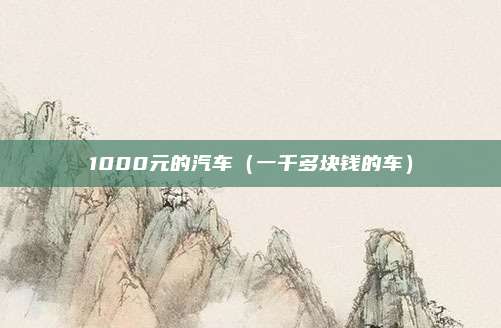 1000元的汽车（一千多块钱的车）