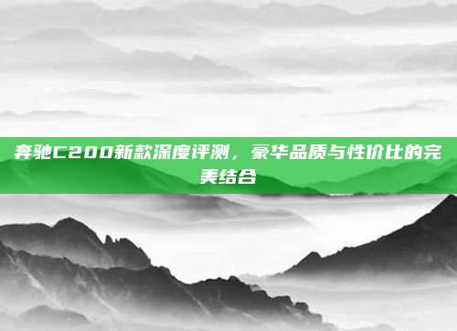 奔驰C200新款深度评测,豪华品质与性价比的完美结合
