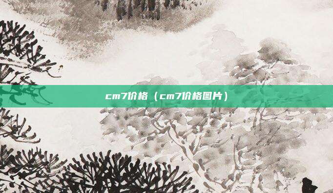 cm7价格（cm7价格图片）