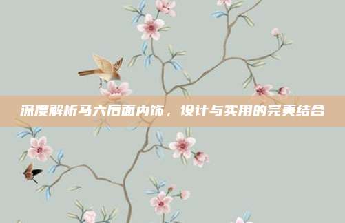 深度解析马六后面内饰,设计与实用的完美结合