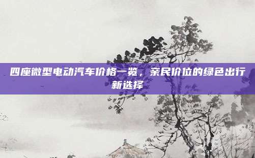 四座微型电动汽车价格一览,亲民价位的绿色出行新选择