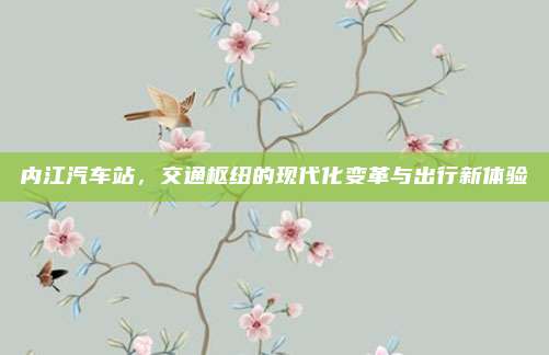 内江汽车站，交通枢纽的现代化变革与出行新体验