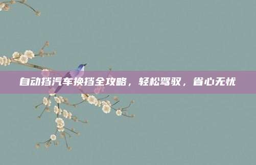 自动挡汽车换挡全攻略,轻松驾驭,省心无忧