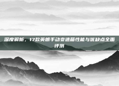 深度解析,17款英朗手动变速箱性能与优缺点全面评测