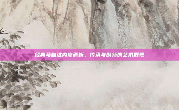 经典马自达内饰解析,传承与创新的艺术展现