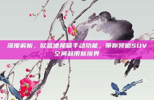 深度解析,欧蓝德尾箱手动功能,带你领略SUV空间利用新境界