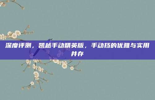 深度评测,凯越手动精英版,手动挡的优雅与实用并存