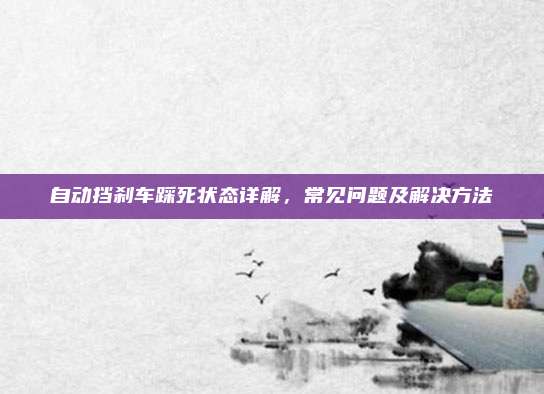 自动挡刹车踩死状态详解，常见问题及解决方法