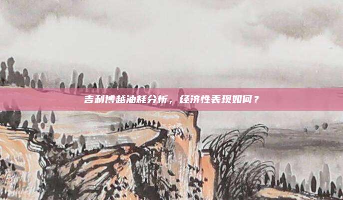 吉利博越油耗分析，经济性表现如何？