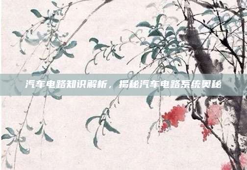 汽车电路知识解析，揭秘汽车电路系统奥秘