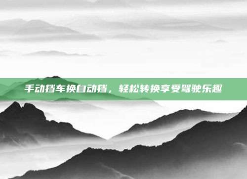 手动挡车换自动挡,轻松转换享受驾驶乐趣