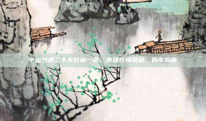 中山沙朗二手车价格一览，市场行情揭秘，购车指南
