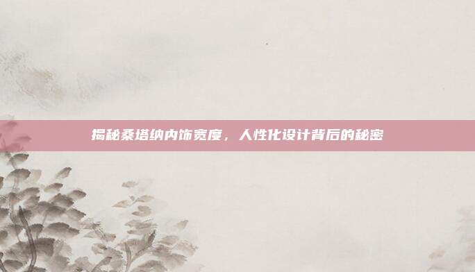 揭秘桑塔纳内饰宽度，人性化设计背后的秘密