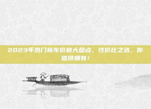 2023年热门新车价格大盘点,性价比之选,你值得拥有!