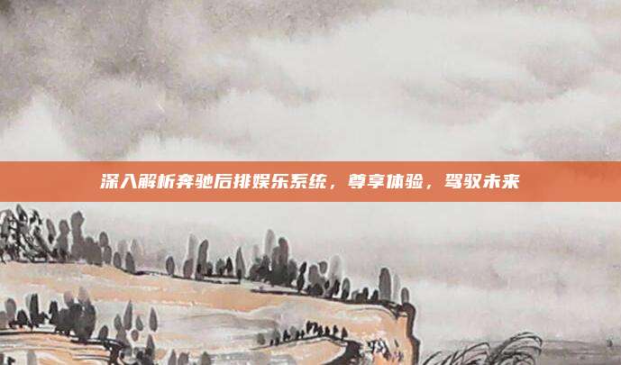 深入解析奔驰后排娱乐系统，尊享体验，驾驭未来