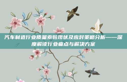汽车制造行业质量索赔现状及应对策略分析——深度解读行业痛点与解决方案