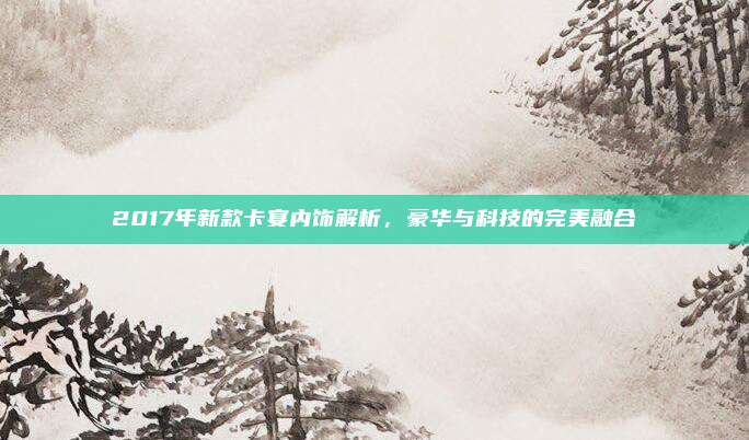 2017年新款卡宴内饰解析,豪华与科技的完美融合