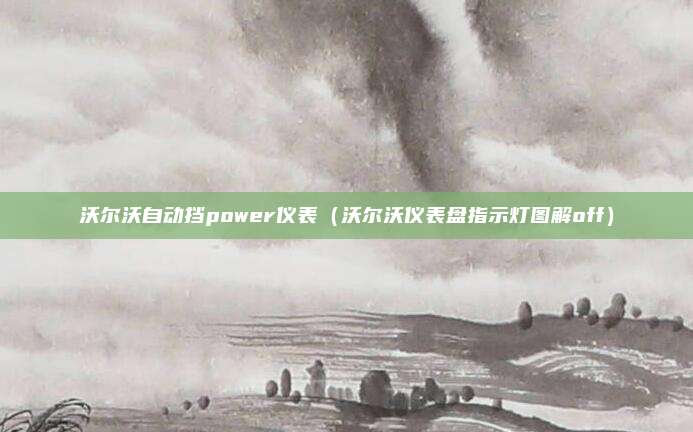 沃尔沃自动挡power仪表（沃尔沃仪表盘指示灯图解off）