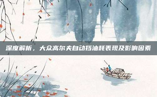 深度解析，大众高尔夫自动挡油耗表现及影响因素