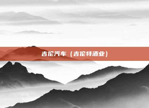 吉伦汽车（吉伦特酒业）