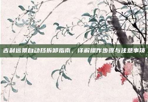 吉利远景自动挡拆卸指南,详解操作步骤与注意事项