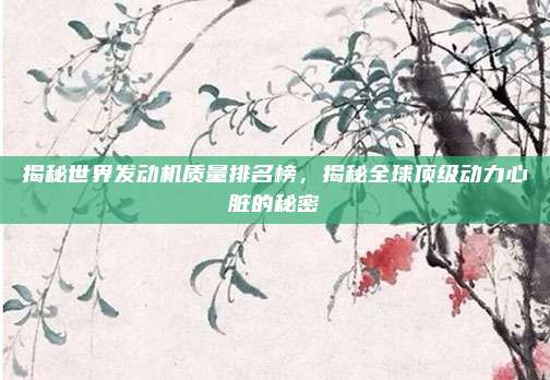 揭秘世界发动机质量排名榜，揭秘全球顶级动力心脏的秘密