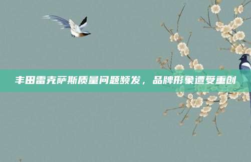 丰田雷克萨斯质量问题频发,品牌形象遭受重创