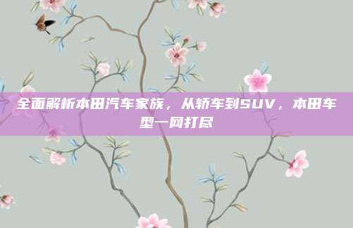 全面解析本田汽车家族，从轿车到SUV，本田车型一网打尽