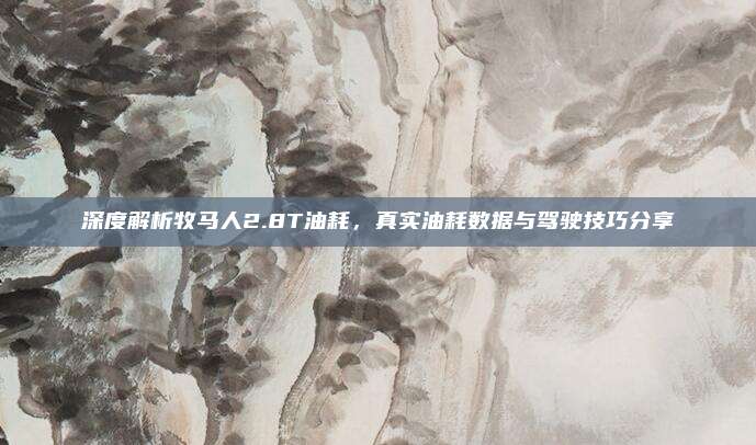 深度解析牧马人2.8T油耗，真实油耗数据与驾驶技巧分享