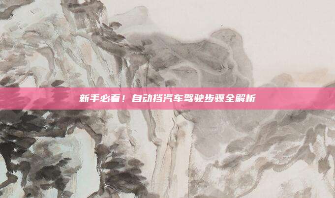 新手必看!自动挡汽车驾驶步骤全解析