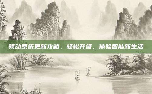 领动系统更新攻略,轻松升级,体验智能新生活