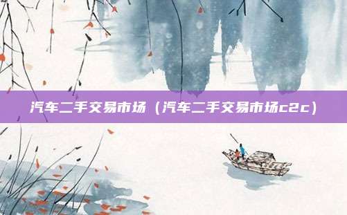 汽车二手交易市场（汽车二手交易市场c2c）