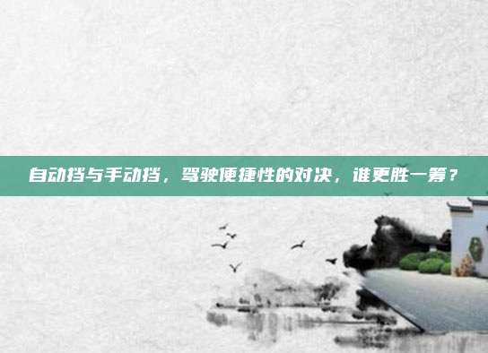 自动挡与手动挡,驾驶便捷性的对决,谁更胜一筹?