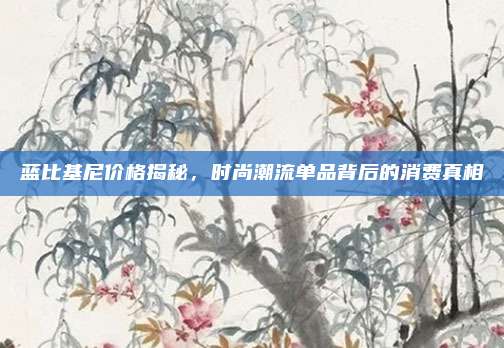蓝比基尼价格揭秘,时尚潮流单品背后的消费真相
