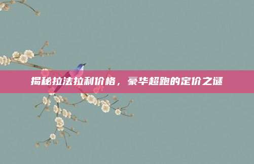 揭秘拉法拉利价格,豪华超跑的定价之谜