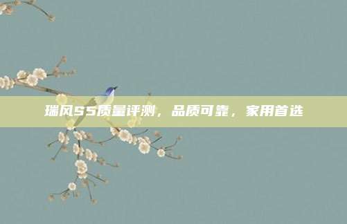 瑞风S5质量评测,品质可靠,家用首选