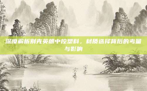 深度解析别克英朗中控塑料,材质选择背后的考量与影响